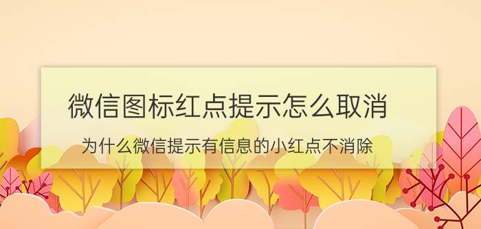 微信图标红点提示怎么取消 为什么微信提示有信息的小红点不消除？